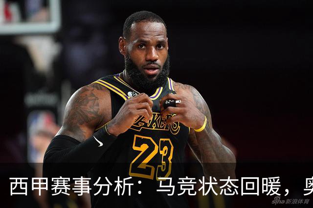 西甲赛事分析：马竞状态回暖，奥萨苏纳能否逆袭？
